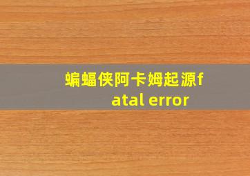 蝙蝠侠阿卡姆起源fatal error